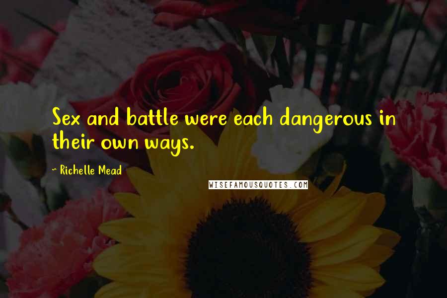 Richelle Mead Quotes: Sex and battle were each dangerous in their own ways.