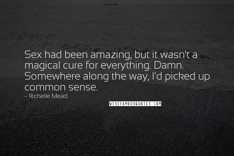 Richelle Mead Quotes: Sex had been amazing, but it wasn't a magical cure for everything. Damn. Somewhere along the way, I'd picked up common sense.