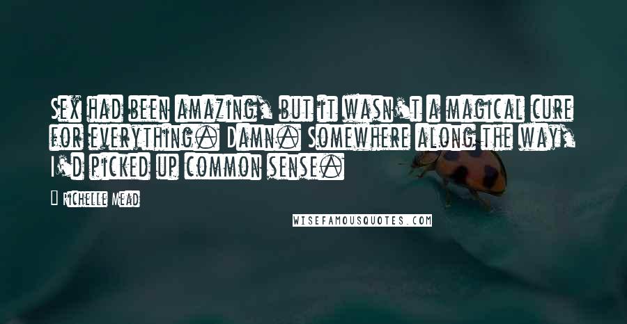 Richelle Mead Quotes: Sex had been amazing, but it wasn't a magical cure for everything. Damn. Somewhere along the way, I'd picked up common sense.