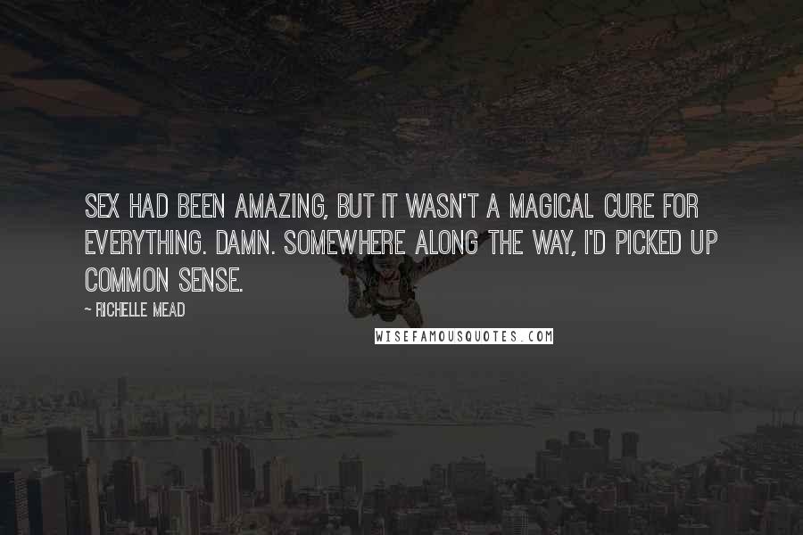Richelle Mead Quotes: Sex had been amazing, but it wasn't a magical cure for everything. Damn. Somewhere along the way, I'd picked up common sense.