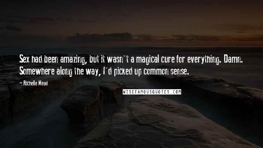 Richelle Mead Quotes: Sex had been amazing, but it wasn't a magical cure for everything. Damn. Somewhere along the way, I'd picked up common sense.