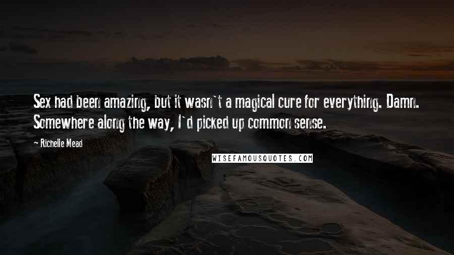 Richelle Mead Quotes: Sex had been amazing, but it wasn't a magical cure for everything. Damn. Somewhere along the way, I'd picked up common sense.