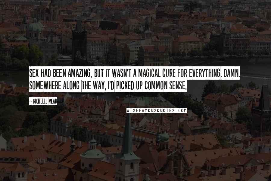 Richelle Mead Quotes: Sex had been amazing, but it wasn't a magical cure for everything. Damn. Somewhere along the way, I'd picked up common sense.