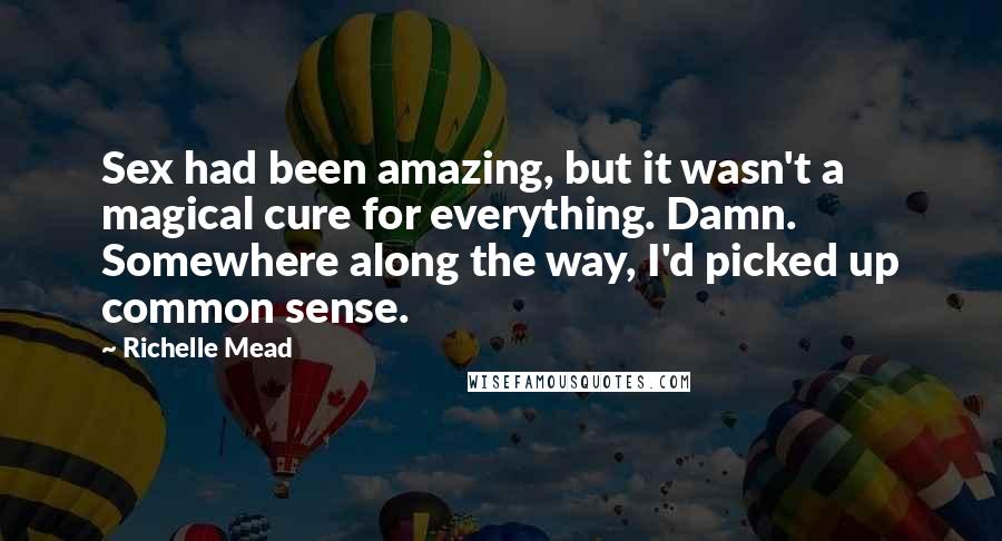 Richelle Mead Quotes: Sex had been amazing, but it wasn't a magical cure for everything. Damn. Somewhere along the way, I'd picked up common sense.