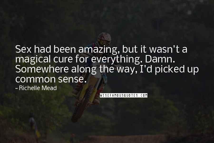 Richelle Mead Quotes: Sex had been amazing, but it wasn't a magical cure for everything. Damn. Somewhere along the way, I'd picked up common sense.