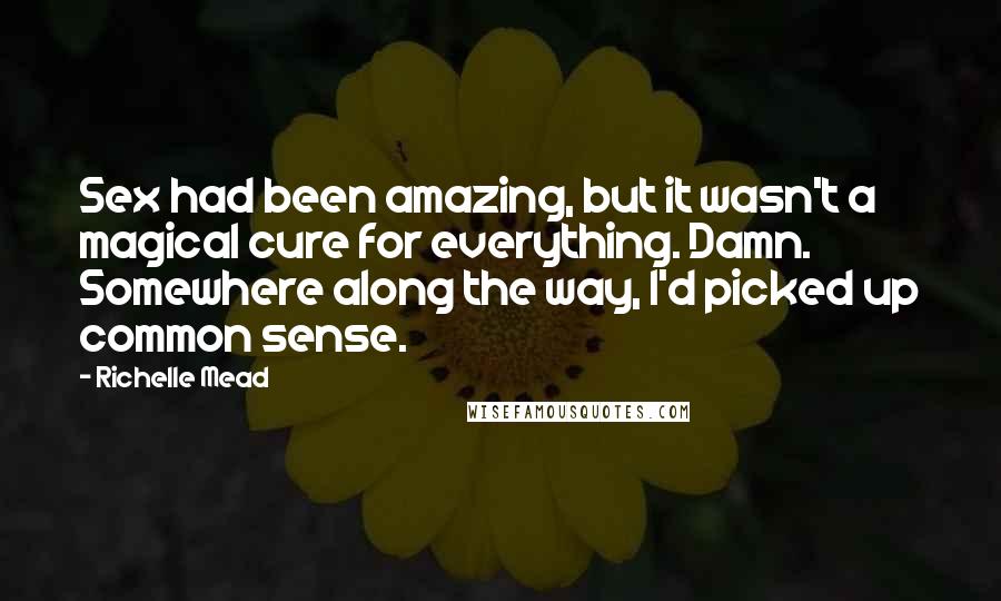 Richelle Mead Quotes: Sex had been amazing, but it wasn't a magical cure for everything. Damn. Somewhere along the way, I'd picked up common sense.