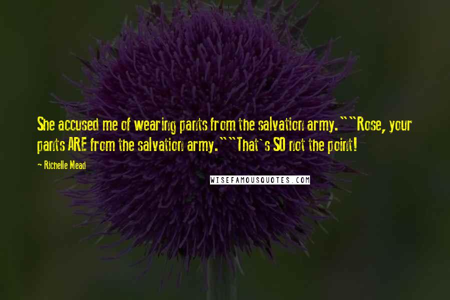 Richelle Mead Quotes: She accused me of wearing pants from the salvation army.""Rose, your pants ARE from the salvation army.""That's SO not the point!