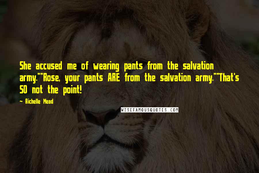 Richelle Mead Quotes: She accused me of wearing pants from the salvation army.""Rose, your pants ARE from the salvation army.""That's SO not the point!