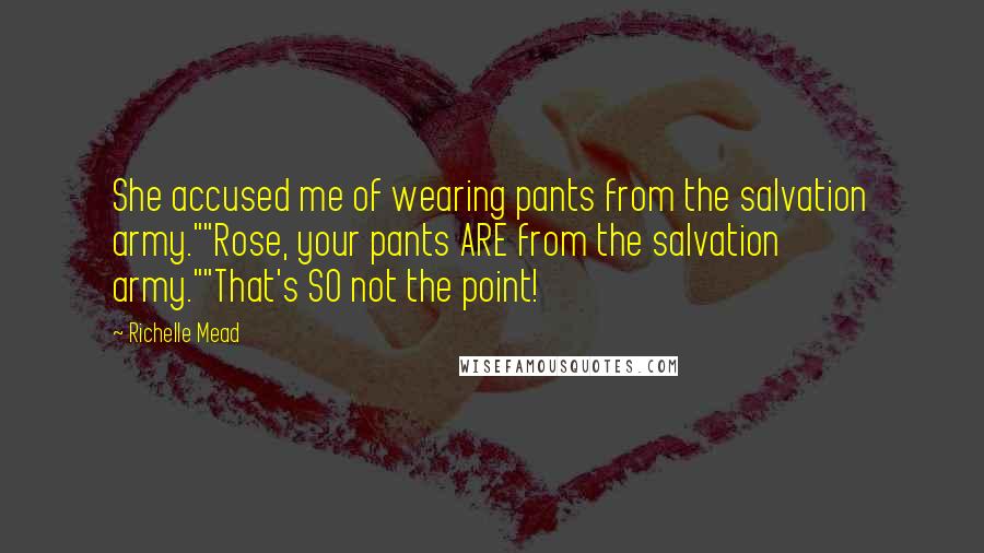 Richelle Mead Quotes: She accused me of wearing pants from the salvation army.""Rose, your pants ARE from the salvation army.""That's SO not the point!
