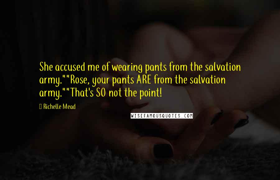 Richelle Mead Quotes: She accused me of wearing pants from the salvation army.""Rose, your pants ARE from the salvation army.""That's SO not the point!
