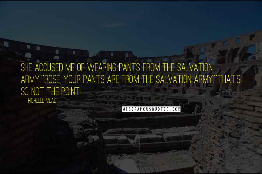 Richelle Mead Quotes: She accused me of wearing pants from the salvation army.""Rose, your pants ARE from the salvation army.""That's SO not the point!
