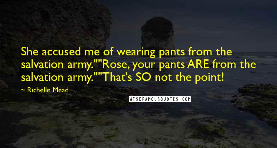 Richelle Mead Quotes: She accused me of wearing pants from the salvation army.""Rose, your pants ARE from the salvation army.""That's SO not the point!