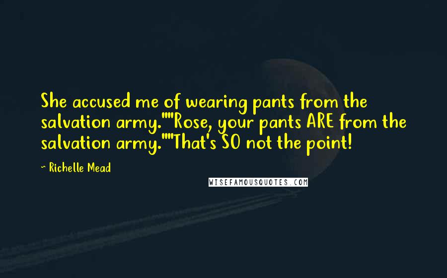 Richelle Mead Quotes: She accused me of wearing pants from the salvation army.""Rose, your pants ARE from the salvation army.""That's SO not the point!
