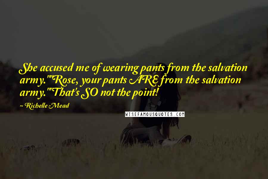 Richelle Mead Quotes: She accused me of wearing pants from the salvation army.""Rose, your pants ARE from the salvation army.""That's SO not the point!