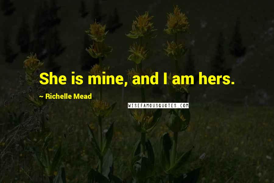 Richelle Mead Quotes: She is mine, and I am hers.