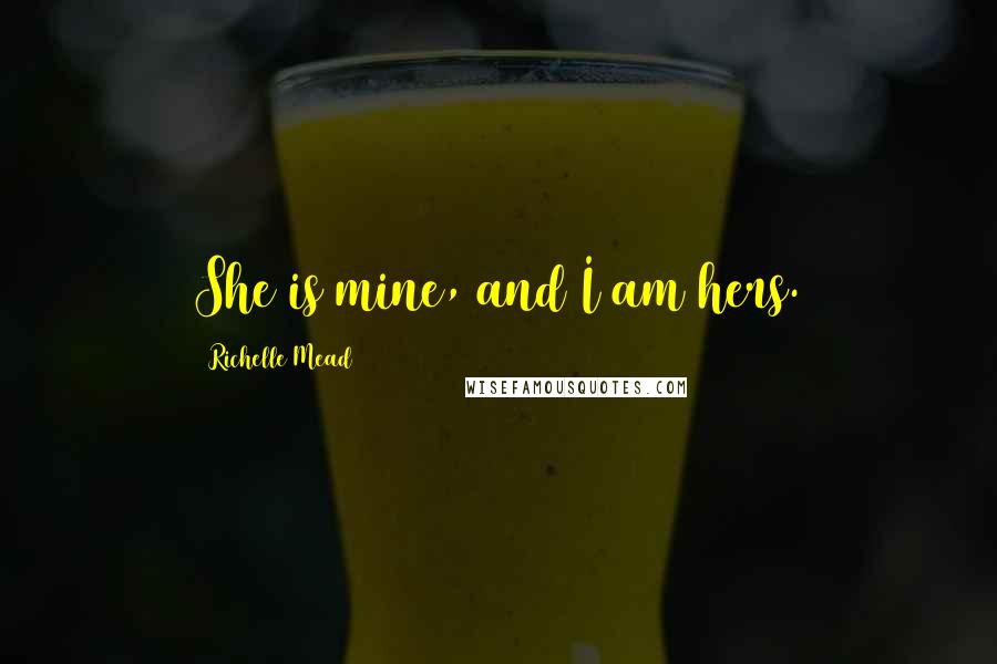 Richelle Mead Quotes: She is mine, and I am hers.