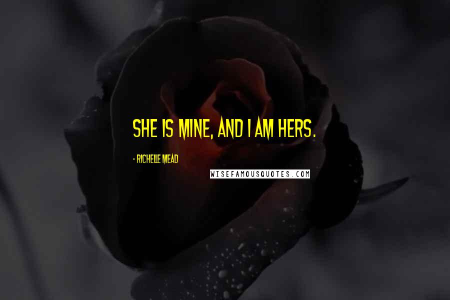 Richelle Mead Quotes: She is mine, and I am hers.