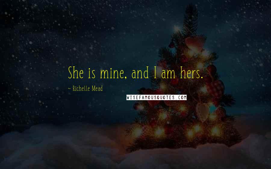 Richelle Mead Quotes: She is mine, and I am hers.