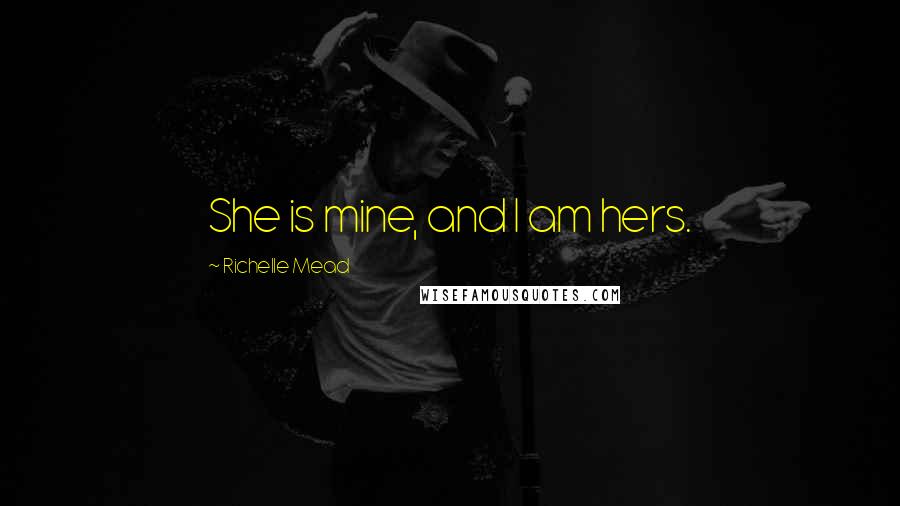 Richelle Mead Quotes: She is mine, and I am hers.