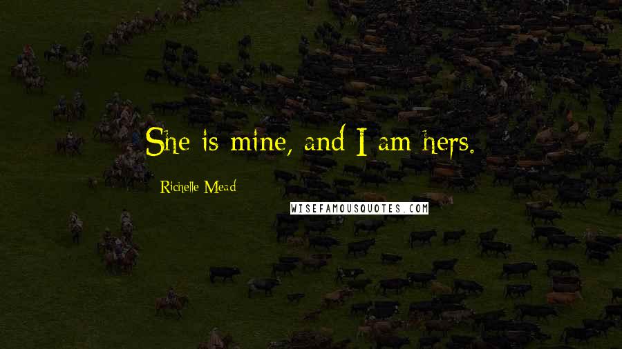 Richelle Mead Quotes: She is mine, and I am hers.