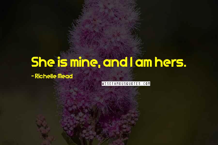 Richelle Mead Quotes: She is mine, and I am hers.