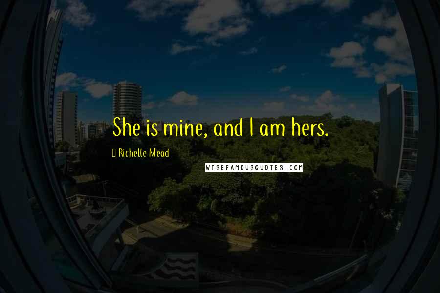 Richelle Mead Quotes: She is mine, and I am hers.