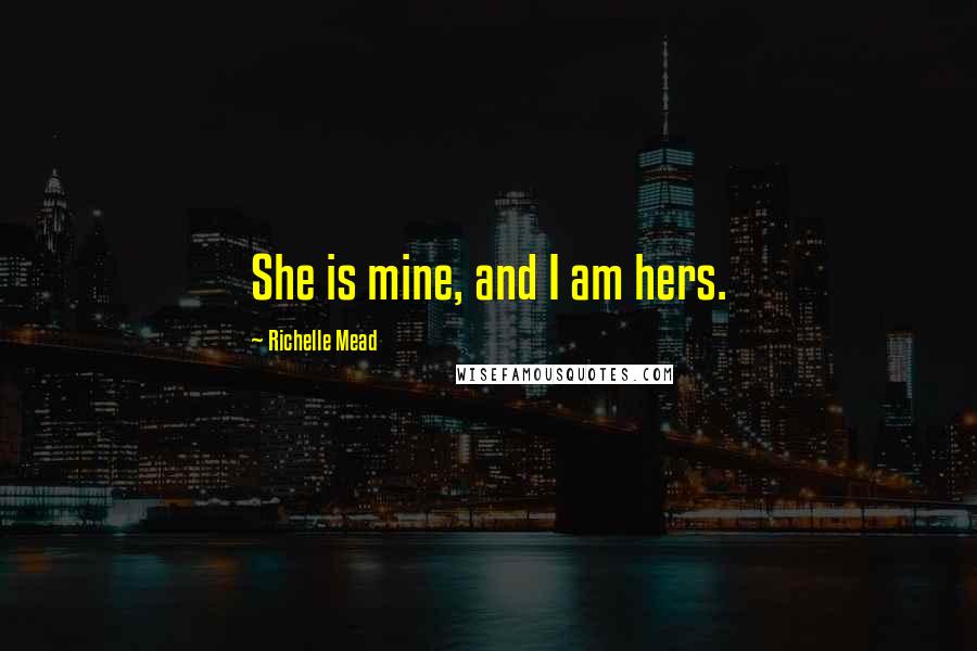 Richelle Mead Quotes: She is mine, and I am hers.