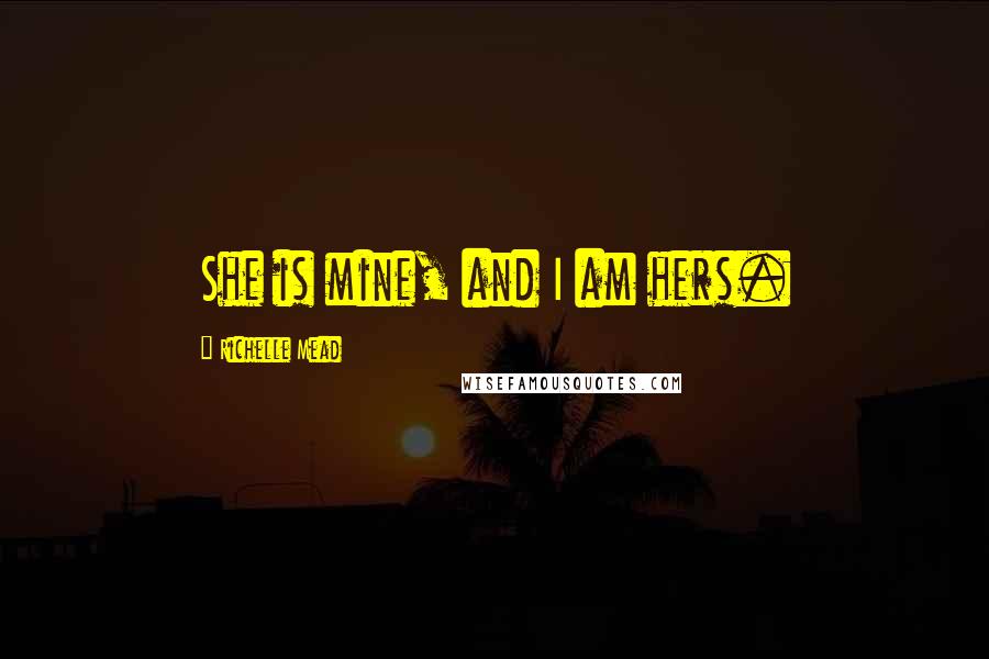 Richelle Mead Quotes: She is mine, and I am hers.