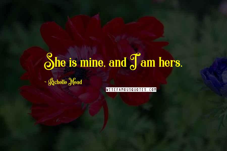 Richelle Mead Quotes: She is mine, and I am hers.