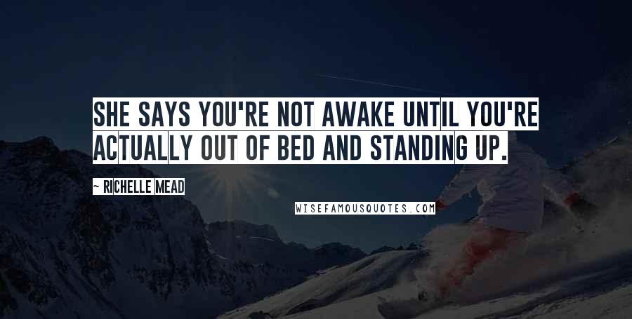 Richelle Mead Quotes: She says you're not awake until you're actually out of bed and standing up.