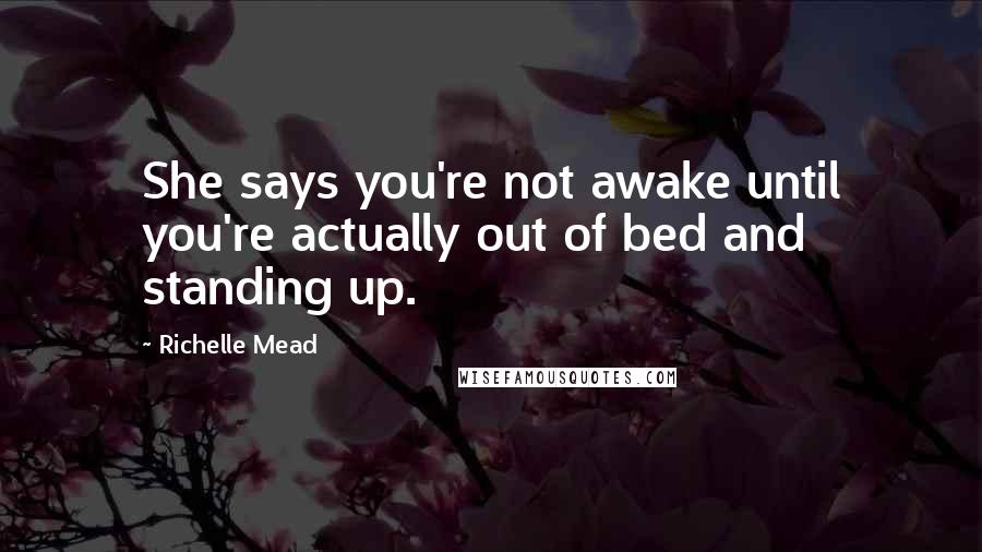 Richelle Mead Quotes: She says you're not awake until you're actually out of bed and standing up.