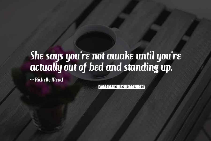 Richelle Mead Quotes: She says you're not awake until you're actually out of bed and standing up.