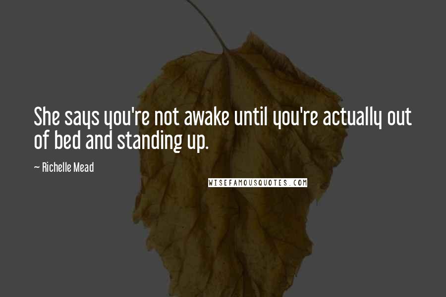 Richelle Mead Quotes: She says you're not awake until you're actually out of bed and standing up.