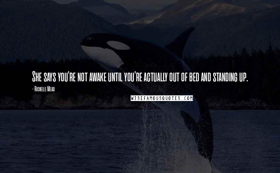 Richelle Mead Quotes: She says you're not awake until you're actually out of bed and standing up.
