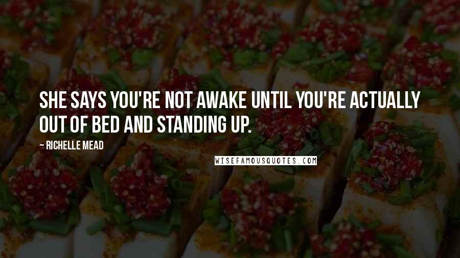 Richelle Mead Quotes: She says you're not awake until you're actually out of bed and standing up.