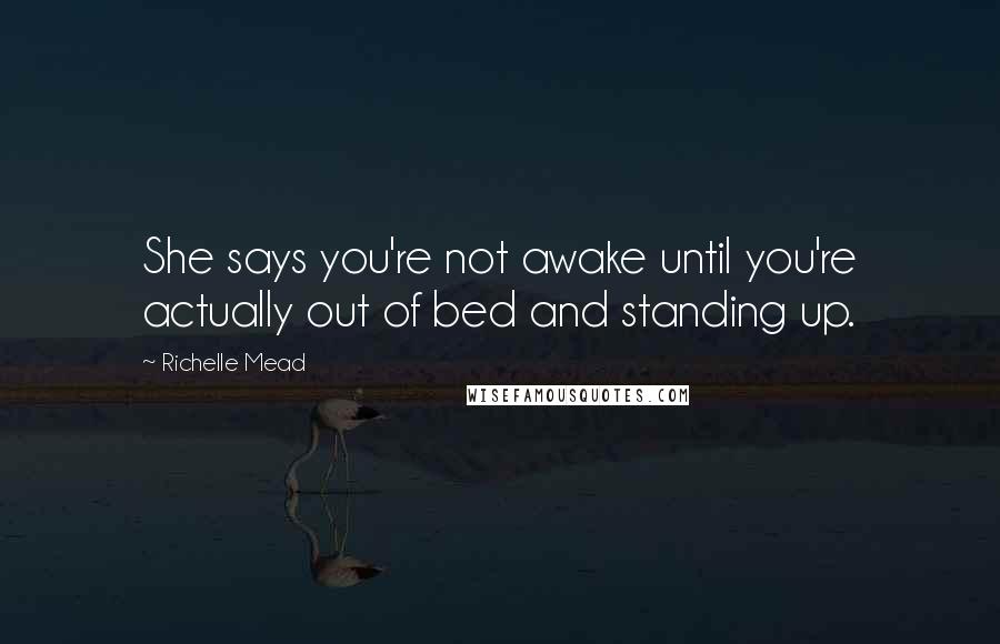 Richelle Mead Quotes: She says you're not awake until you're actually out of bed and standing up.