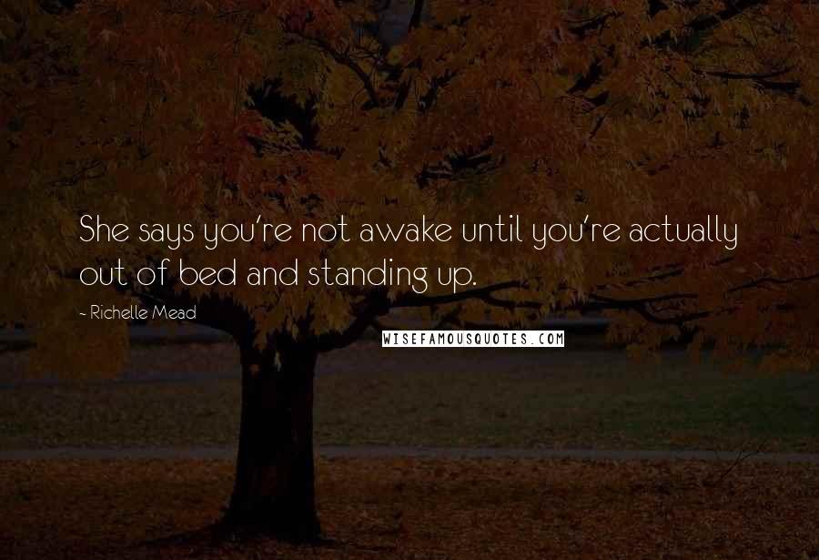 Richelle Mead Quotes: She says you're not awake until you're actually out of bed and standing up.