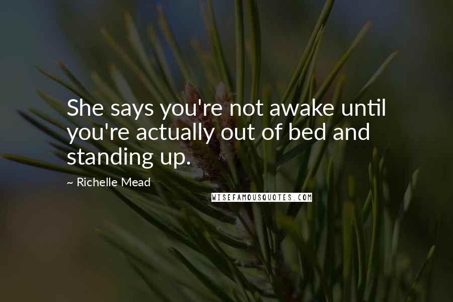Richelle Mead Quotes: She says you're not awake until you're actually out of bed and standing up.