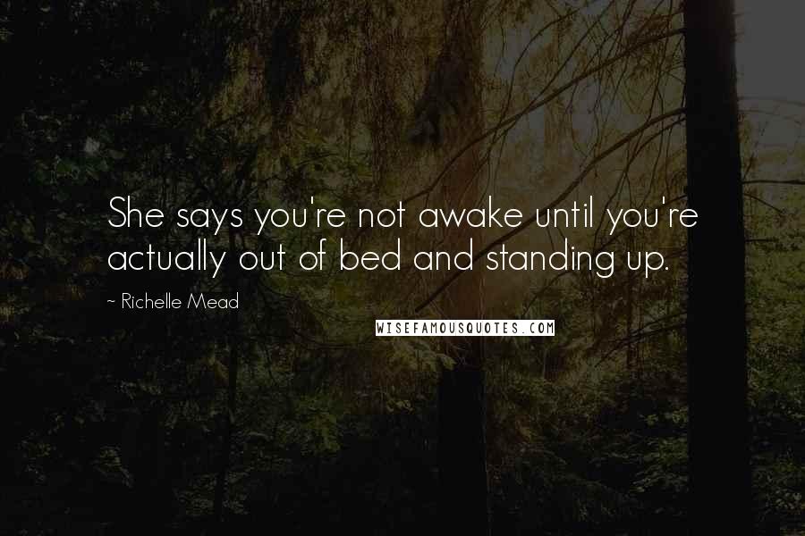 Richelle Mead Quotes: She says you're not awake until you're actually out of bed and standing up.