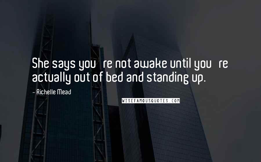 Richelle Mead Quotes: She says you're not awake until you're actually out of bed and standing up.