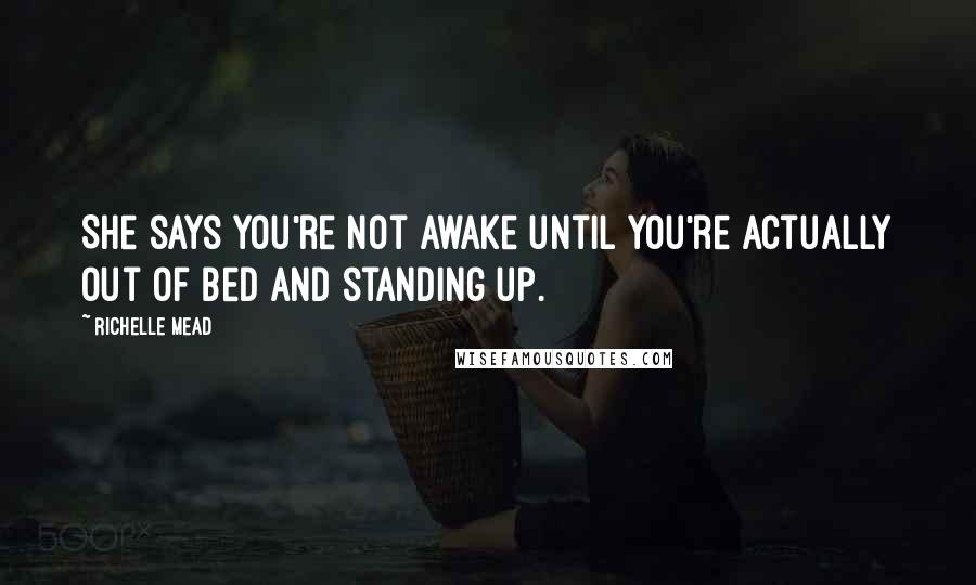 Richelle Mead Quotes: She says you're not awake until you're actually out of bed and standing up.