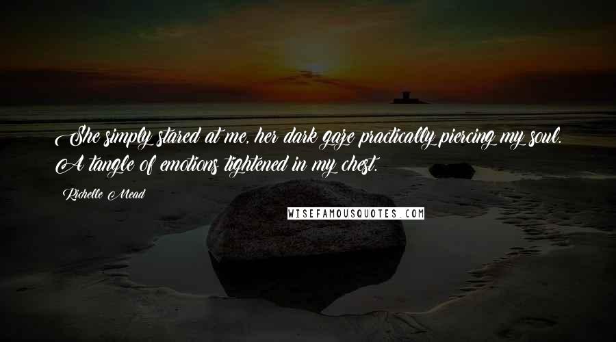 Richelle Mead Quotes: She simply stared at me, her dark gaze practically piercing my soul. A tangle of emotions tightened in my chest.