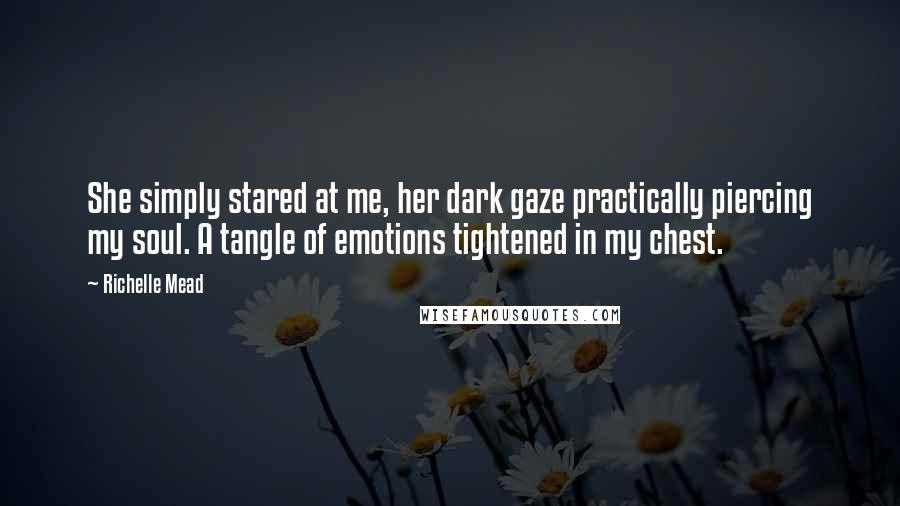 Richelle Mead Quotes: She simply stared at me, her dark gaze practically piercing my soul. A tangle of emotions tightened in my chest.