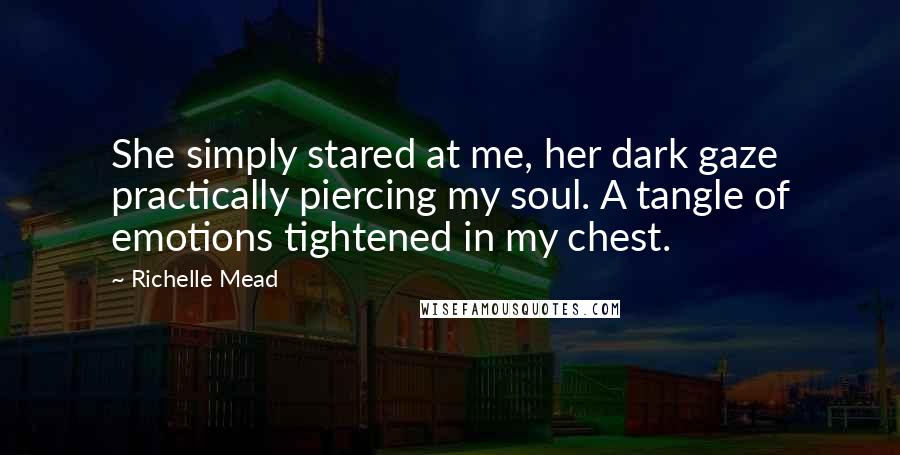 Richelle Mead Quotes: She simply stared at me, her dark gaze practically piercing my soul. A tangle of emotions tightened in my chest.