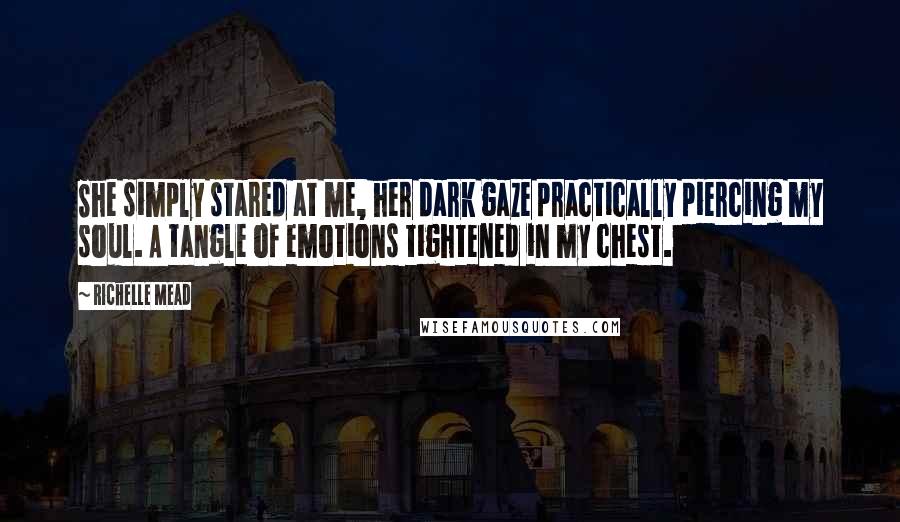 Richelle Mead Quotes: She simply stared at me, her dark gaze practically piercing my soul. A tangle of emotions tightened in my chest.
