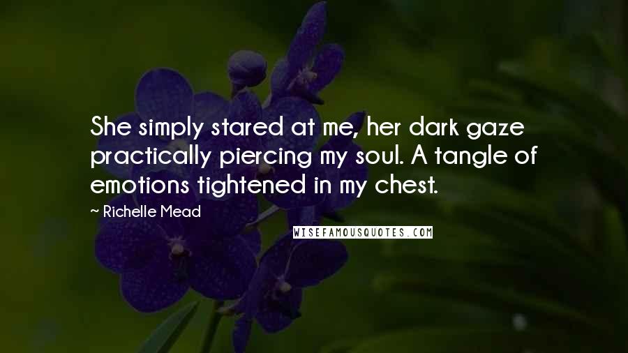 Richelle Mead Quotes: She simply stared at me, her dark gaze practically piercing my soul. A tangle of emotions tightened in my chest.