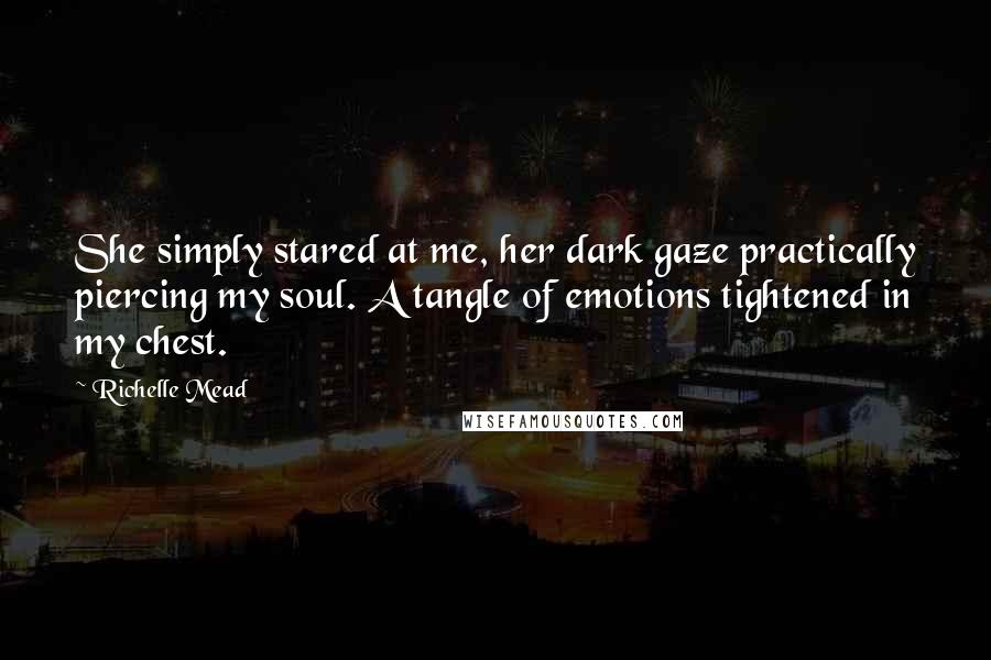 Richelle Mead Quotes: She simply stared at me, her dark gaze practically piercing my soul. A tangle of emotions tightened in my chest.