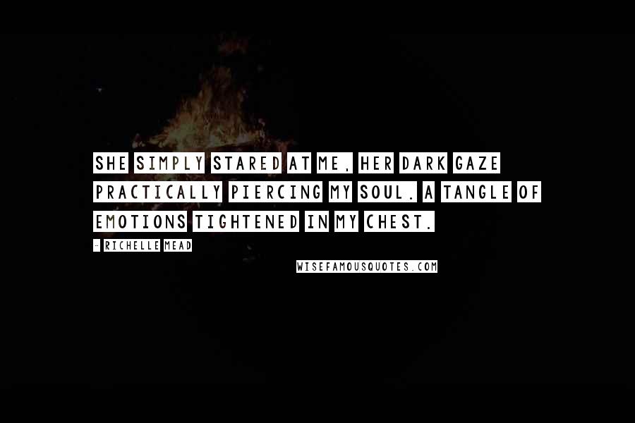 Richelle Mead Quotes: She simply stared at me, her dark gaze practically piercing my soul. A tangle of emotions tightened in my chest.