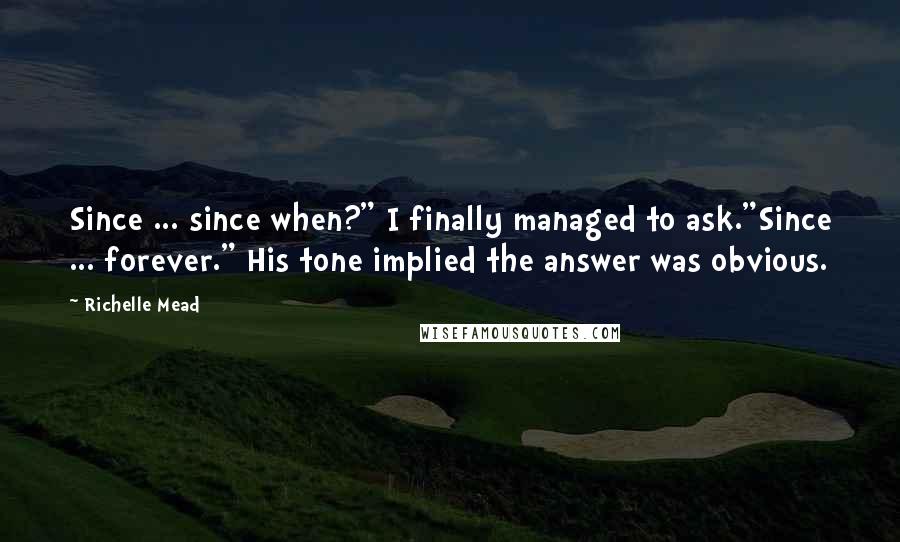 Richelle Mead Quotes: Since ... since when?" I finally managed to ask."Since ... forever." His tone implied the answer was obvious.