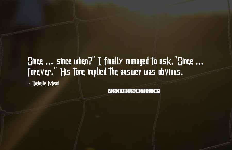 Richelle Mead Quotes: Since ... since when?" I finally managed to ask."Since ... forever." His tone implied the answer was obvious.